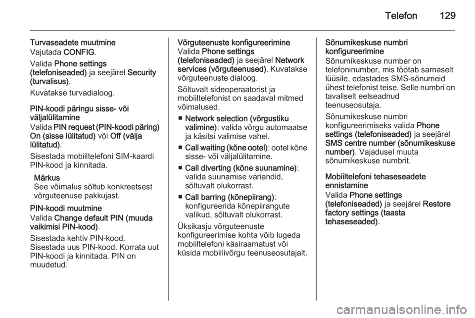 OPEL MERIVA 2015.5  Infotainment-süsteemi juhend (in Estonian) Telefon129
Turvaseadete muutmine
Vajutada  CONFIG.
Valida  Phone settings
(telefoniseaded)  ja seejärel Security
(turvalisus) .
Kuvatakse turvadialoog.
PIN-koodi päringu sisse- või
väljalülitamin