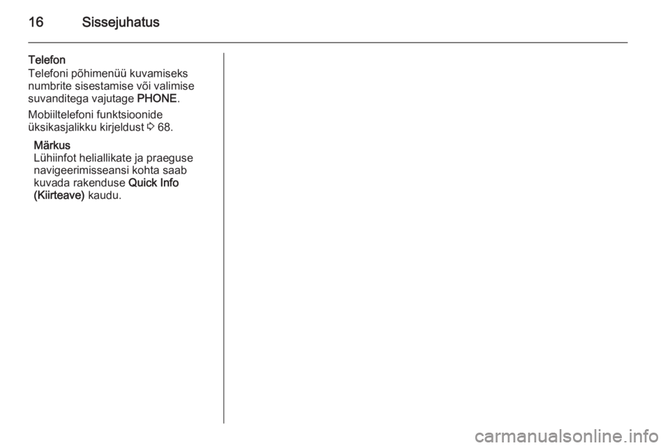 OPEL MERIVA 2015.5  Infotainment-süsteemi juhend (in Estonian) 16Sissejuhatus
Telefon
Telefoni põhimenüü kuvamiseks
numbrite sisestamise või valimise
suvanditega vajutage  PHONE.
Mobiiltelefoni funktsioonide
üksikasjalikku kirjeldust  3 68.
Märkus
Lühiinfo
