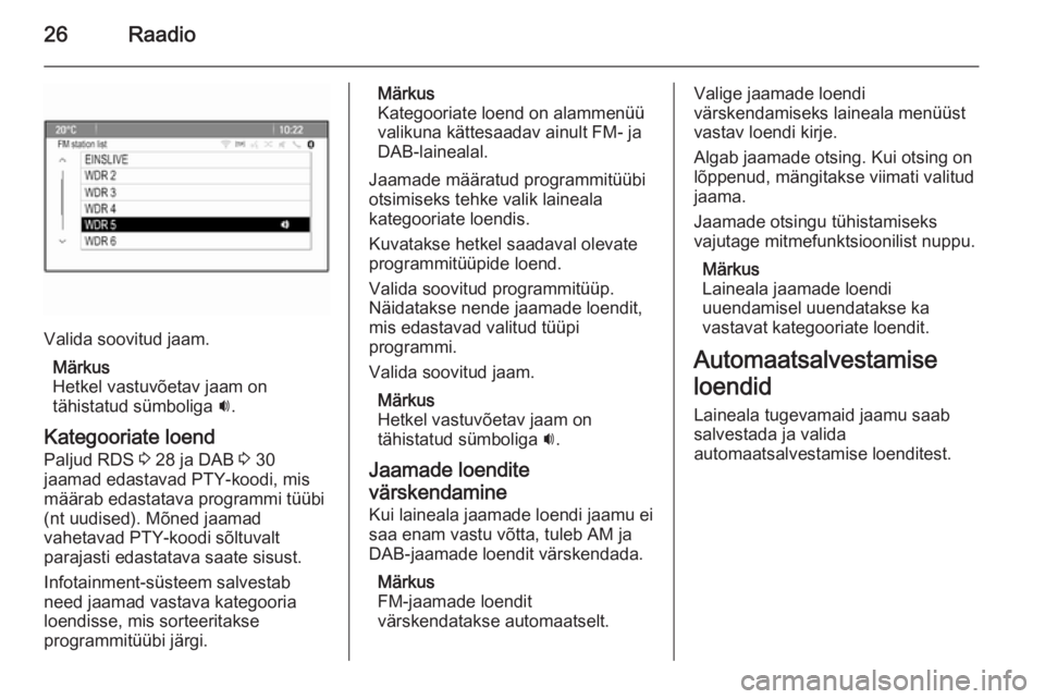 OPEL MERIVA 2015.5  Infotainment-süsteemi juhend (in Estonian) 26Raadio
Valida soovitud jaam.Märkus
Hetkel vastuvõetav jaam on
tähistatud sümboliga  i.
Kategooriate loend
Paljud RDS  3 28 ja DAB  3 30
jaamad edastavad PTY-koodi, mis
määrab edastatava progra