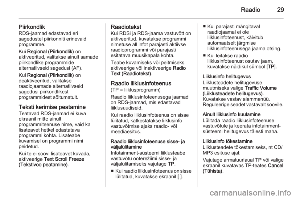 OPEL MERIVA 2015.5  Infotainment-süsteemi juhend (in Estonian) Raadio29
PiirkondlikRDS-jaamad edastavad eri
sagedustel piirkonniti erinevaid
programme.
Kui  Regional (Piirkondlik)  on
aktiveeritud, valitakse ainult samade piirkondlike programmide
alternatiivseid 