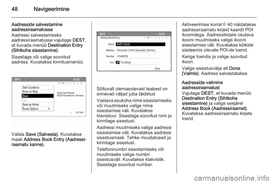 OPEL MERIVA 2015.5  Infotainment-süsteemi juhend (in Estonian) 48Navigeerimine
Aadresside salvestamineaadressiraamatusse
Aadressi salvestamiseks
aadressiraamatusse vajutage  DEST,
et kuvada menüü  Destination Entry
(Sihtkoha sisestamine) .
Sisestage või valige