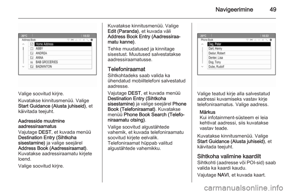 OPEL MERIVA 2015.5  Infotainment-süsteemi juhend (in Estonian) Navigeerimine49
Valige soovitud kirjre.
Kuvatakse kinnitusmenüü. Valige
Start Guidance (Alusta juhiseid) , et
käivitada teejuht.
Aadresside muutmine
aadressiraamatus
Vajutage  DEST, et kuvada menü