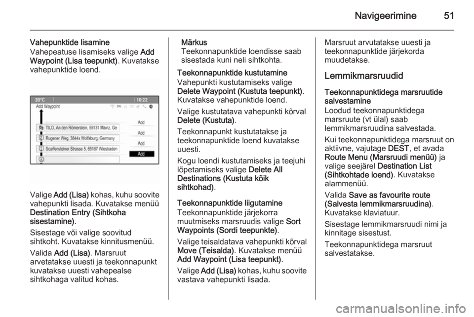 OPEL MERIVA 2015.5  Infotainment-süsteemi juhend (in Estonian) Navigeerimine51
Vahepunktide lisamine
Vahepeatuse lisamiseks valige  Add
Waypoint (Lisa teepunkt) . Kuvatakse
vahepunktide loend.
Valige  Add (Lisa)  kohas, kuhu soovite
vahepunkti lisada. Kuvatakse m
