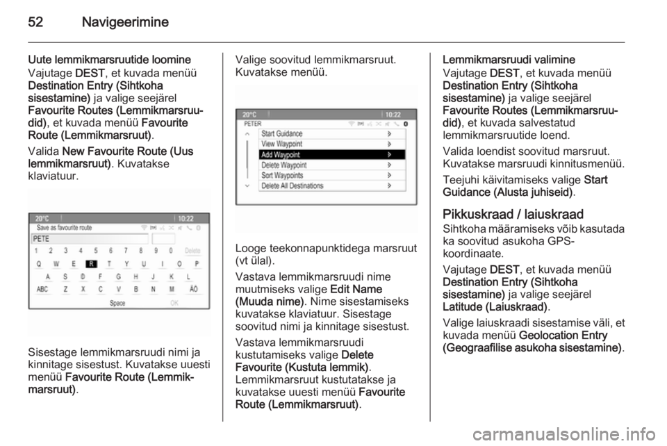 OPEL MERIVA 2015.5  Infotainment-süsteemi juhend (in Estonian) 52Navigeerimine
Uute lemmikmarsruutide loomine
Vajutage  DEST, et kuvada menüü
Destination Entry (Sihtkoha
sisestamine)  ja valige seejärel
Favourite Routes (Lemmikmarsruu‐
did) , et kuvada menü