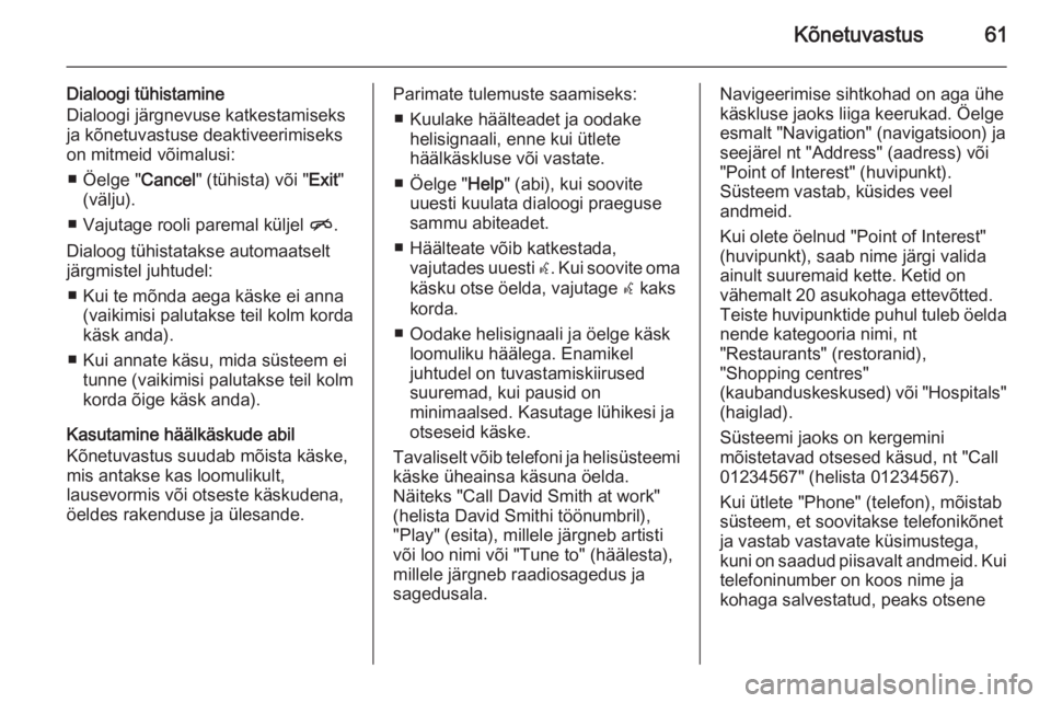 OPEL MERIVA 2015.5  Infotainment-süsteemi juhend (in Estonian) Kõnetuvastus61
Dialoogi tühistamine
Dialoogi järgnevuse katkestamiseks ja kõnetuvastuse deaktiveerimiseks
on mitmeid võimalusi:
■ Öelge " Cancel" (tühista) või " Exit"
(välj