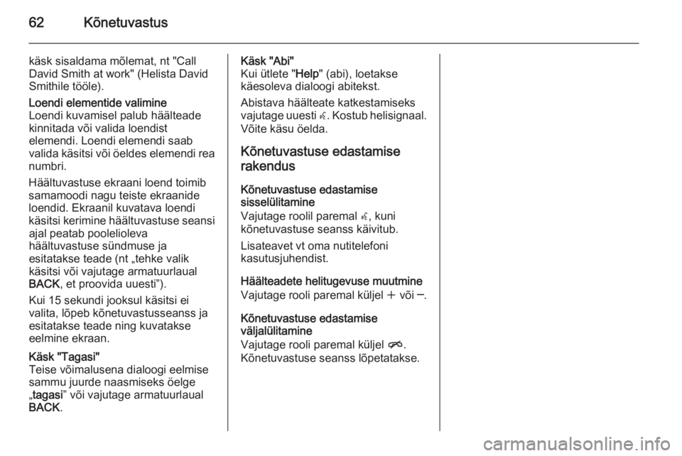 OPEL MERIVA 2015.5  Infotainment-süsteemi juhend (in Estonian) 62Kõnetuvastus
käsk sisaldama mõlemat, nt "Call
David Smith at work" (Helista David
Smithile tööle).Loendi elementide valimine
Loendi kuvamisel palub häälteade
kinnitada või valida loe
