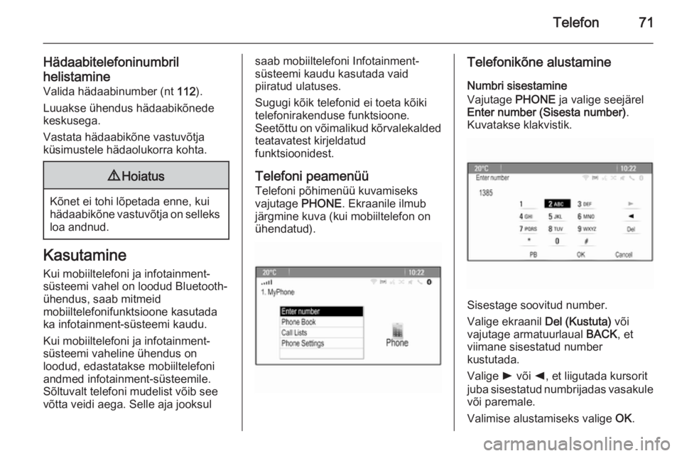 OPEL MERIVA 2015.5  Infotainment-süsteemi juhend (in Estonian) Telefon71
Hädaabitelefoninumbril
helistamine Valida hädaabinumber (nt  112).
Luuakse ühendus hädaabikõnede keskusega.
Vastata hädaabikõne vastuvõtja
küsimustele hädaolukorra kohta.9 Hoiatus
