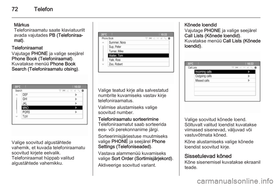 OPEL MERIVA 2015.5  Infotainment-süsteemi juhend (in Estonian) 72Telefon
Märkus
Telefoniraamatu saate klaviatuurilt
avada vajutades  PB (Telefoniraa‐
mat) .
Telefoniraamat
Vajutage  PHONE ja valige seejärel
Phone Book (Telefoniraamat) .
Kuvatakse menüü  Pho