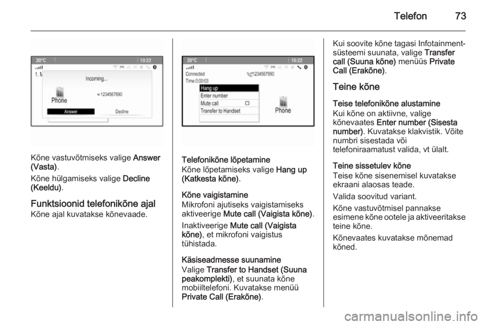 OPEL MERIVA 2015.5 Infotainment-süsteemi juhend (in Estonian) Telefon73
Kõne vastuvõtmiseks valige Answer
(Vasta) .
Kõne hülgamiseks valige Decline
(Keeldu) .
Funktsioonid telefonikõne ajal
Kõne ajal kuvatakse kõnevaade.Telefonikõne lõpetamine
Kõne l OPEL MERIVA 2015.5 Infotainment-süsteemi juhend (in Estonian) Telefon73
Kõne vastuvõtmiseks valige Answer
(Vasta) .
Kõne hülgamiseks valige Decline
(Keeldu) .
Funktsioonid telefonikõne ajal
Kõne ajal kuvatakse kõnevaade.Telefonikõne lõpetamine
Kõne l