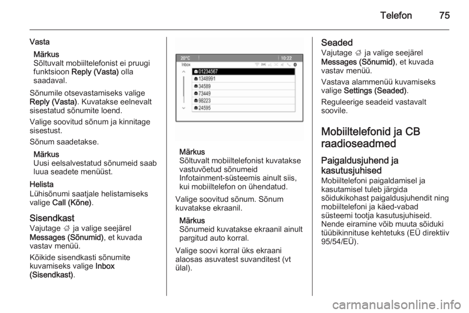 OPEL MERIVA 2015.5  Infotainment-süsteemi juhend (in Estonian) Telefon75
VastaMärkus
Sõltuvalt mobiiltelefonist ei pruugi
funktsioon  Reply (Vasta)  olla
saadaval.
Sõnumile otsevastamiseks valige
Reply (Vasta) . Kuvatakse eelnevalt
sisestatud sõnumite loend.
