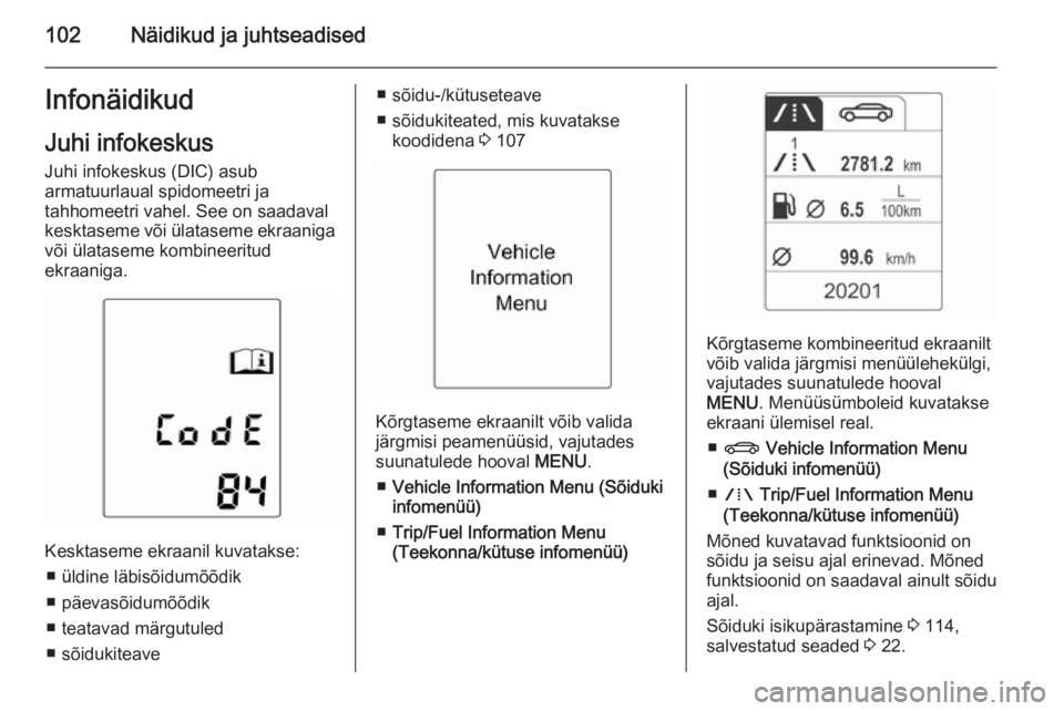 OPEL MERIVA 2015.5 Omaniku käsiraamat (in Estonian) 102Näidikud ja juhtseadisedInfonäidikudJuhi infokeskus Juhi infokeskus (DIC) asub
armatuurlaual spidomeetri ja
tahhomeetri vahel. See on saadaval
kesktaseme või ülataseme ekraaniga
või ülataseme OPEL MERIVA 2015.5 Omaniku käsiraamat (in Estonian) 102Näidikud ja juhtseadisedInfonäidikudJuhi infokeskus Juhi infokeskus (DIC) asub
armatuurlaual spidomeetri ja
tahhomeetri vahel. See on saadaval
kesktaseme või ülataseme ekraaniga
või ülataseme