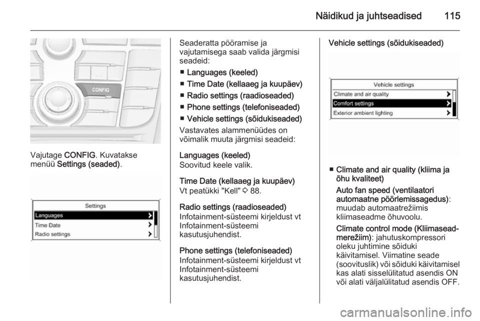 OPEL MERIVA 2015.5 Omaniku käsiraamat (in Estonian) Näidikud ja juhtseadised115
Vajutage CONFIG. Kuvatakse
menüü Settings (seaded) .
Seaderatta pööramise ja
vajutamisega saab valida järgmisi
seadeid:
■ Languages (keeled)
■ Time Date (kellaae OPEL MERIVA 2015.5 Omaniku käsiraamat (in Estonian) Näidikud ja juhtseadised115
Vajutage CONFIG. Kuvatakse
menüü Settings (seaded) .
Seaderatta pööramise ja
vajutamisega saab valida järgmisi
seadeid:
■ Languages (keeled)
■ Time Date (kellaae