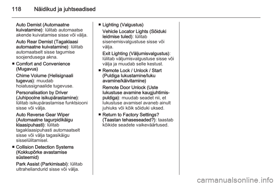 OPEL MERIVA 2015.5  Omaniku käsiraamat (in Estonian) 118Näidikud ja juhtseadised
Auto Demist (Automaatne
kuivatamine) : lülitab automaatse
akende kuivatamise sisse või välja.
Auto Rear Demist (Tagaklaasi
automaatne kuivatamine) : lülitab
automaatse