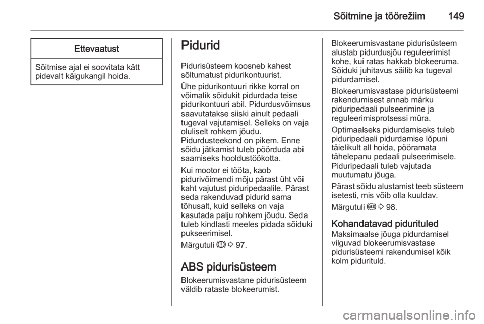 OPEL MERIVA 2015.5  Omaniku käsiraamat (in Estonian) Sõitmine ja töörežiim149Ettevaatust
Sõitmise ajal ei soovitata kätt
pidevalt käigukangil hoida.
Pidurid
Pidurisüsteem koosneb kahest
sõltumatust pidurikontuurist.
Ühe pidurikontuuri rikke ko
