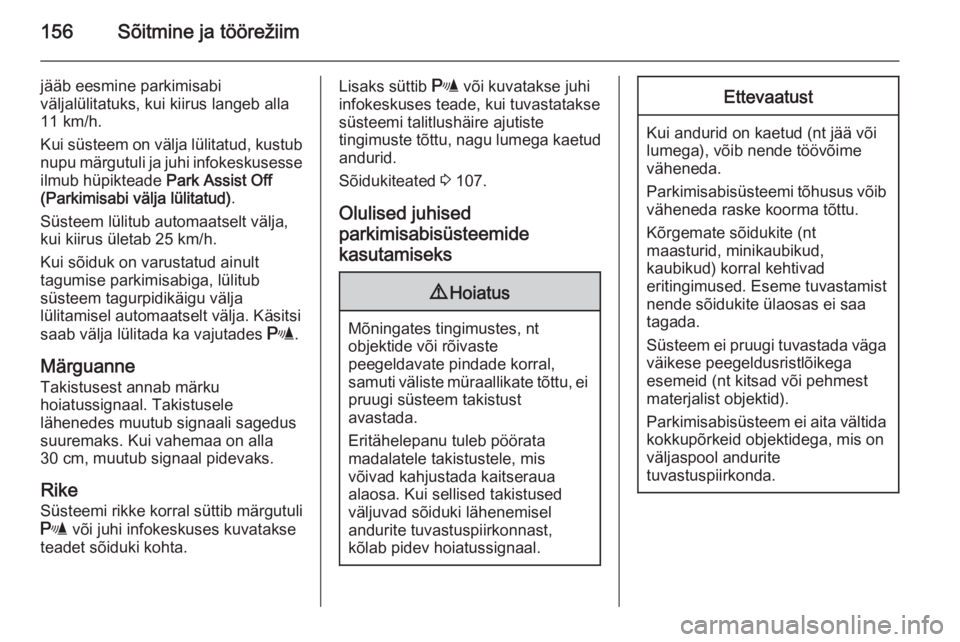 OPEL MERIVA 2015.5  Omaniku käsiraamat (in Estonian) 156Sõitmine ja töörežiim
jääb eesmine parkimisabi
väljalülitatuks, kui kiirus langeb alla
11 km/h.
Kui süsteem on välja lülitatud, kustub
nupu märgutuli ja juhi infokeskusesse ilmub hüpik