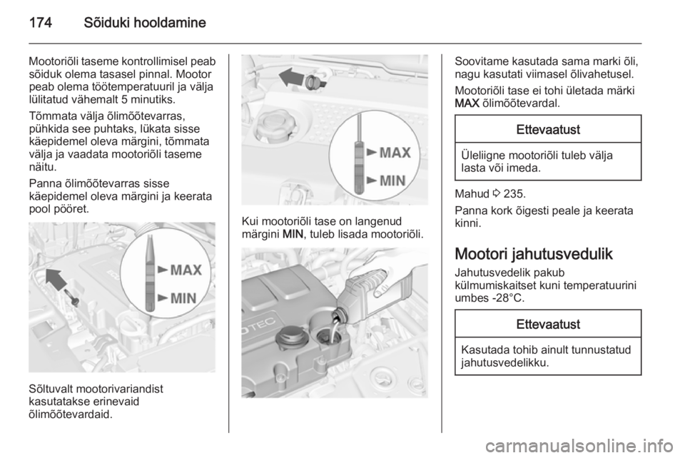 OPEL MERIVA 2015.5  Omaniku käsiraamat (in Estonian) 174Sõiduki hooldamine
Mootoriõli taseme kontrollimisel peabsõiduk olema tasasel pinnal. Mootorpeab olema töötemperatuuril ja välja
lülitatud vähemalt 5 minutiks.
Tõmmata välja õlimõõtevar