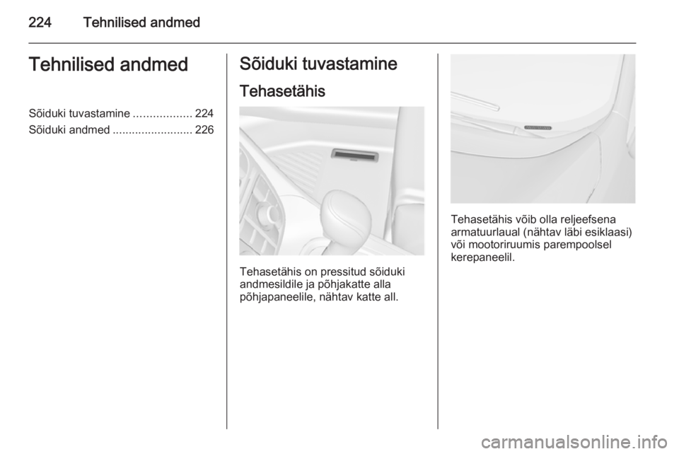 OPEL MERIVA 2015.5 Omaniku käsiraamat (in Estonian) 224Tehnilised andmedTehnilised andmedSõiduki tuvastamine..................224
Sõiduki andmed .........................226Sõiduki tuvastamine
Tehasetähis
Tehasetähis on pressitud sõiduki
andmesil OPEL MERIVA 2015.5 Omaniku käsiraamat (in Estonian) 224Tehnilised andmedTehnilised andmedSõiduki tuvastamine..................224
Sõiduki andmed .........................226Sõiduki tuvastamine
Tehasetähis
Tehasetähis on pressitud sõiduki
andmesil