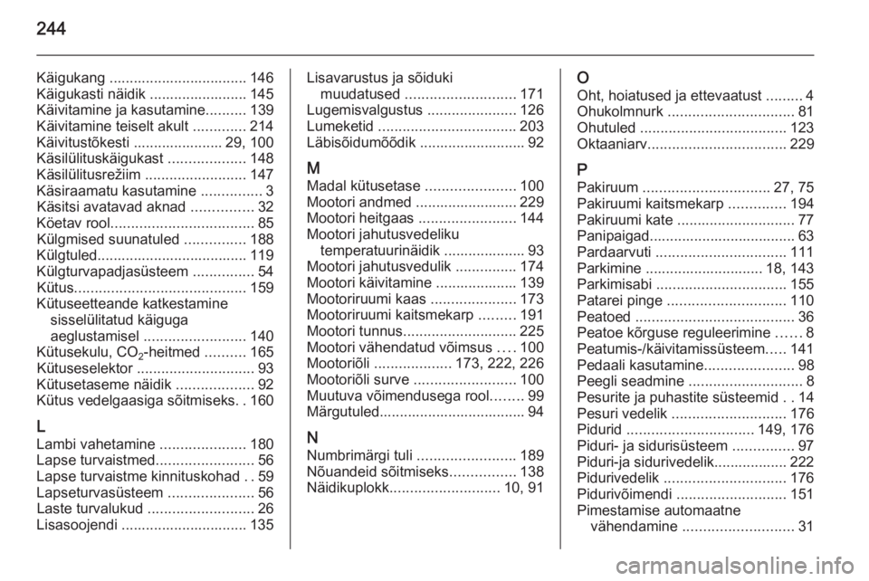 OPEL MERIVA 2015.5  Omaniku käsiraamat (in Estonian) 244
Käigukang .................................. 146
Käigukasti näidik ........................ 145
Käivitamine ja kasutamine ..........139
Käivitamine teiselt akult  .............214
Käivitust�