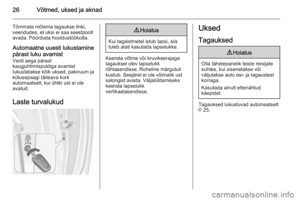 OPEL MERIVA 2015.5  Omaniku käsiraamat (in Estonian) 26Võtmed, uksed ja aknad
Tõmmata mõlema tagaukse linki,
veendudes, et uksi ei saa seestpoolt
avada. Pöörduda hooldustöökotta.
Automaatne uuesti lukustamine
pärast luku avamist
Veidi aega pära