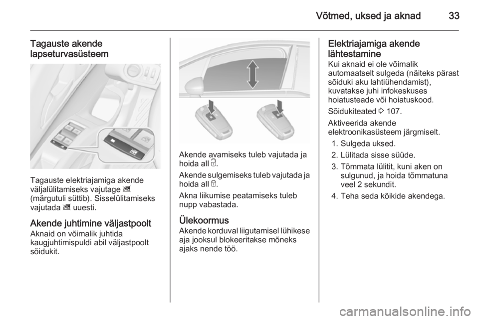 OPEL MERIVA 2015.5  Omaniku käsiraamat (in Estonian) Võtmed, uksed ja aknad33
Tagauste akende
lapseturvasüsteem
Tagauste elektriajamiga akende
väljalülitamiseks vajutage  z
(märgutuli süttib). Sisselülitamiseks
vajutada  z uuesti.
Akende juhtimin