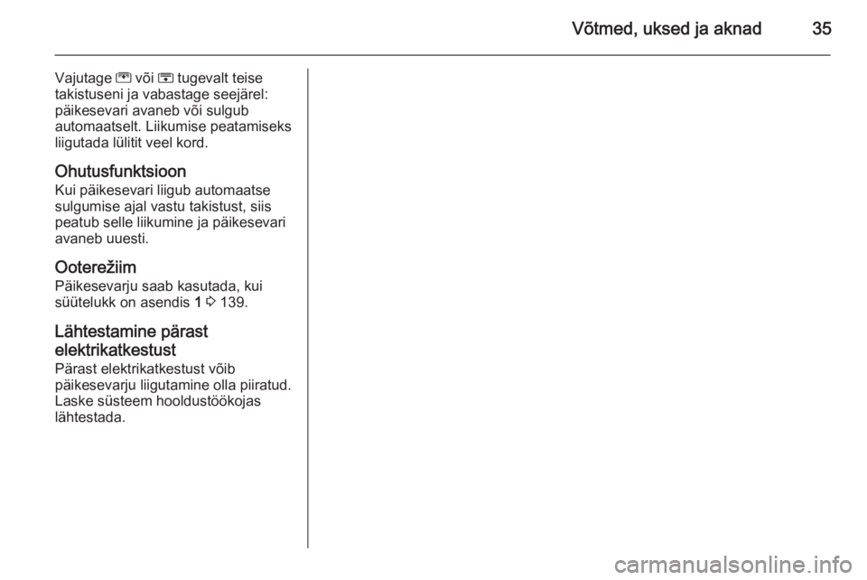 OPEL MERIVA 2015.5  Omaniku käsiraamat (in Estonian) Võtmed, uksed ja aknad35
Vajutage G või  H tugevalt teise
takistuseni ja vabastage seejärel: päikesevari avaneb või sulgub
automaatselt. Liikumise peatamiseks
liigutada lülitit veel kord.
Ohutus