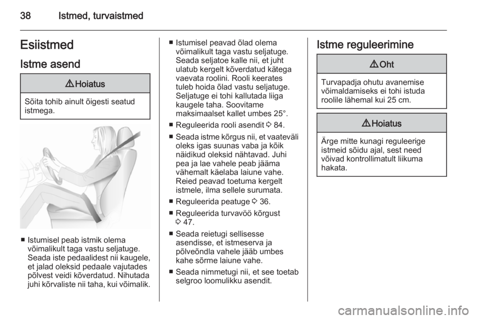 OPEL MERIVA 2015.5  Omaniku käsiraamat (in Estonian) 38Istmed, turvaistmedEsiistmedIstme asend9 Hoiatus
Sõita tohib ainult õigesti seatud
istmega.
■ Istumisel peab istmik olema võimalikult taga vastu seljatuge.
Seada iste pedaalidest nii kaugele,
e