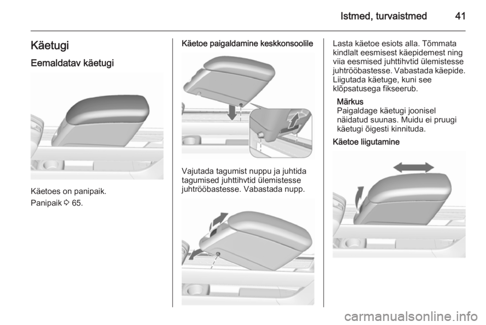 OPEL MERIVA 2015.5 Omaniku käsiraamat (in Estonian) Istmed, turvaistmed41Käetugi
Eemaldatav käetugi
Käetoes on panipaik.
Panipaik 3 65.
Käetoe paigaldamine keskkonsoolile
Vajutada tagumist nuppu ja juhtida
tagumised juhttihvtid ülemistesse juhtr OPEL MERIVA 2015.5 Omaniku käsiraamat (in Estonian) Istmed, turvaistmed41Käetugi
Eemaldatav käetugi
Käetoes on panipaik.
Panipaik 3 65.
Käetoe paigaldamine keskkonsoolile
Vajutada tagumist nuppu ja juhtida
tagumised juhttihvtid ülemistesse juhtr