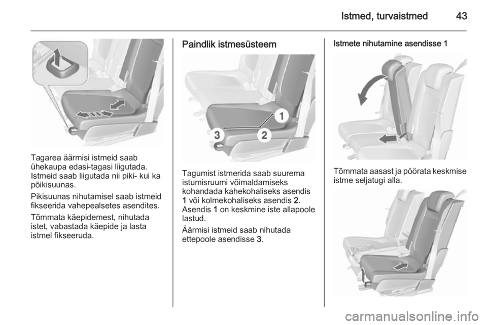 OPEL MERIVA 2015.5  Omaniku käsiraamat (in Estonian) Istmed, turvaistmed43
Tagarea äärmisi istmeid saab
ühekaupa edasi-tagasi liigutada.
Istmeid saab liigutada nii piki- kui ka
põikisuunas.
Pikisuunas nihutamisel saab istmeid
fikseerida vahepealsete