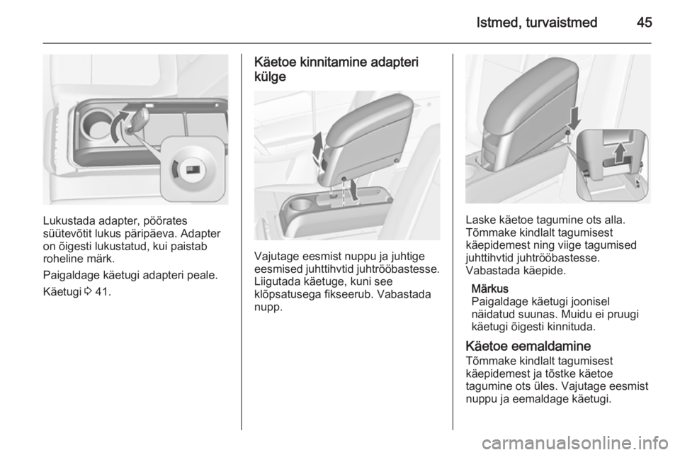 OPEL MERIVA 2015.5 Omaniku käsiraamat (in Estonian) Istmed, turvaistmed45
Lukustada adapter, pöörates
süütevõtit lukus päripäeva. Adapter
on õigesti lukustatud, kui paistab
roheline märk.
Paigaldage käetugi adapteri peale.
Käetugi 3 41.
Kä OPEL MERIVA 2015.5 Omaniku käsiraamat (in Estonian) Istmed, turvaistmed45
Lukustada adapter, pöörates
süütevõtit lukus päripäeva. Adapter
on õigesti lukustatud, kui paistab
roheline märk.
Paigaldage käetugi adapteri peale.
Käetugi 3 41.
Kä
