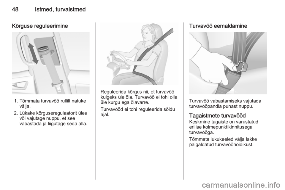 OPEL MERIVA 2015.5  Omaniku käsiraamat (in Estonian) 48Istmed, turvaistmed
Kõrguse reguleerimine
1. Tõmmata turvavöö rullilt natukevälja.
2. Lükake kõrguseregulaatorit üles või vajutage nuppu, et see
vabastada ja liigutage seda alla.
Reguleerid