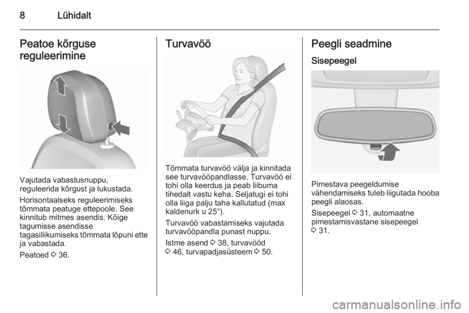 OPEL MERIVA 2015.5  Omaniku käsiraamat (in Estonian) 8LühidaltPeatoe kõrguse
reguleerimine
Vajutada vabastusnuppu,
reguleerida kõrgust ja lukustada.
Horisontaalseks reguleerimiseks
tõmmata peatuge ettepoole. See
kinnitub mitmes asendis. Kõige
tagum