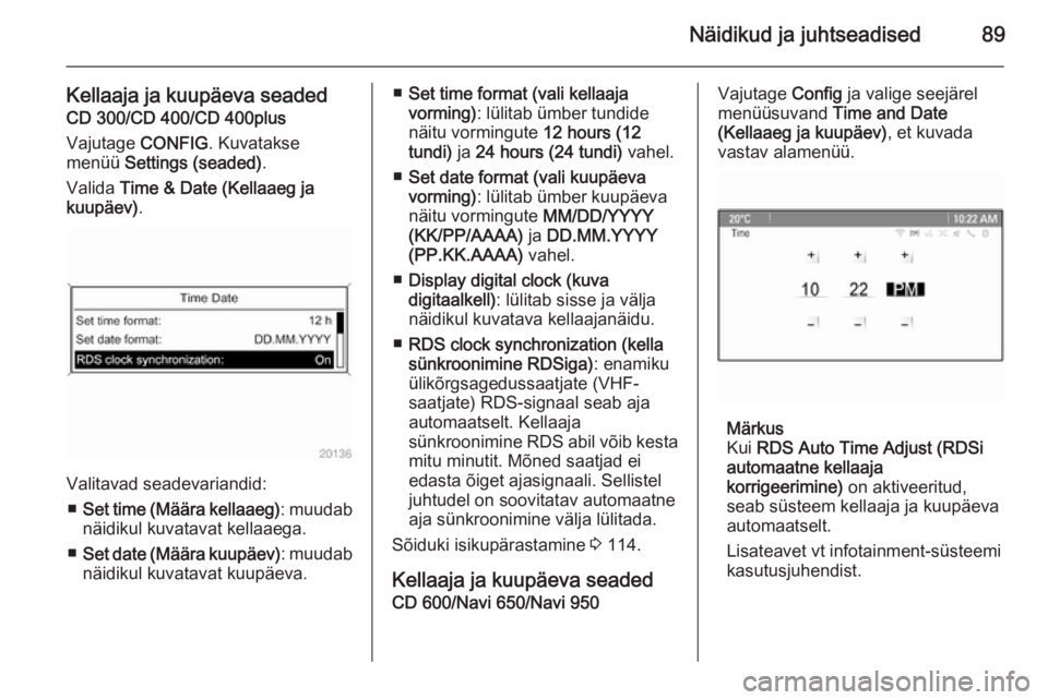OPEL MERIVA 2015.5  Omaniku käsiraamat (in Estonian) Näidikud ja juhtseadised89
Kellaaja ja kuupäeva seadedCD 300/CD 400/CD 400plus
Vajutage  CONFIG. Kuvatakse
menüü  Settings (seaded) .
Valida  Time & Date (Kellaaeg ja
kuupäev) .
Valitavad seadeva