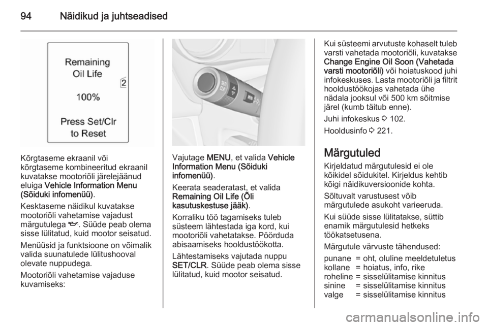 OPEL MERIVA 2015.5  Omaniku käsiraamat (in Estonian) 94Näidikud ja juhtseadised
Kõrgtaseme ekraanil või
kõrgtaseme kombineeritud ekraanil
kuvatakse mootoriõli järelejäänud
eluiga  Vehicle Information Menu
(Sõiduki infomenüü) .
Kesktaseme näi