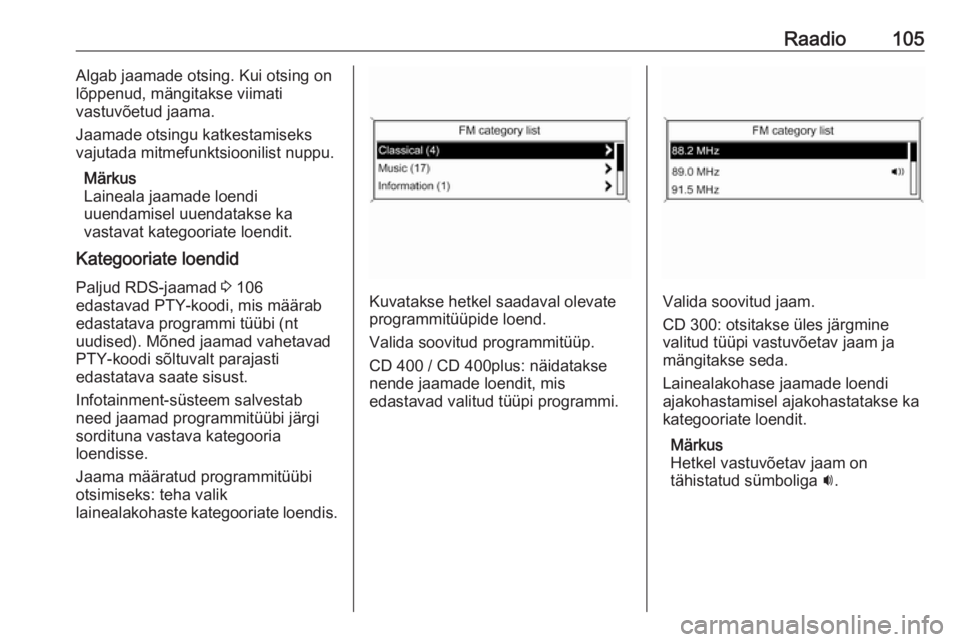OPEL MERIVA 2016  Infotainment-süsteemi juhend (in Estonian) Raadio105Algab jaamade otsing. Kui otsing on
lõppenud, mängitakse viimati
vastuvõetud jaama.
Jaamade otsingu katkestamiseks vajutada mitmefunktsioonilist nuppu.
Märkus
Laineala jaamade loendi
uuen