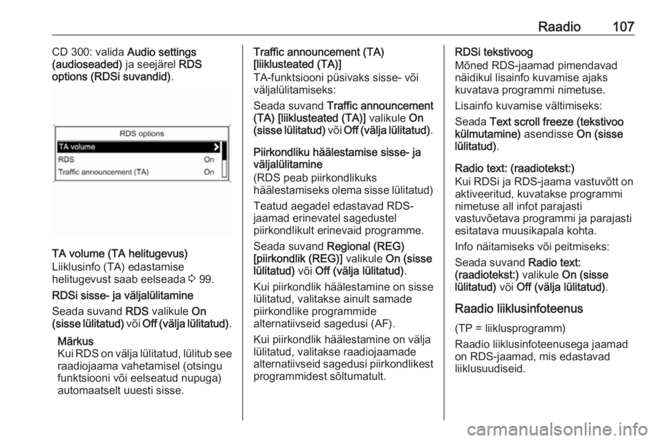 OPEL MERIVA 2016  Infotainment-süsteemi juhend (in Estonian) Raadio107CD 300: valida Audio settings
(audioseaded)  ja seejärel RDS
options (RDSi suvandid) .
TA volume (TA helitugevus)
Liiklusinfo (TA) edastamise
helitugevust saab eelseada  3 99.
RDSi sisse- ja