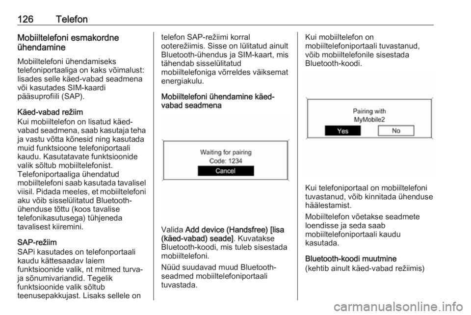 OPEL MERIVA 2016 Infotainment-süsteemi juhend (in Estonian) 126TelefonMobiiltelefoni esmakordne
ühendamine
Mobiiltelefoni ühendamiseks
telefoniportaaliga on kaks võimalust:
lisades selle käed-vabad seadmena
või kasutades SIM-kaardi
pääsuprofiili (SAP).
OPEL MERIVA 2016 Infotainment-süsteemi juhend (in Estonian) 126TelefonMobiiltelefoni esmakordne
ühendamine
Mobiiltelefoni ühendamiseks
telefoniportaaliga on kaks võimalust:
lisades selle käed-vabad seadmena
või kasutades SIM-kaardi
pääsuprofiili (SAP).