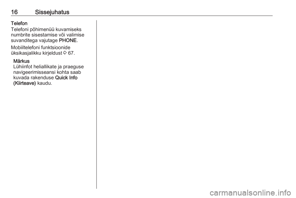 OPEL MERIVA 2016  Infotainment-süsteemi juhend (in Estonian) 16SissejuhatusTelefon
Telefoni põhimenüü kuvamiseks
numbrite sisestamise või valimise
suvanditega vajutage  PHONE.
Mobiiltelefoni funktsioonide
üksikasjalikku kirjeldust  3 67.
Märkus
Lühiinfot