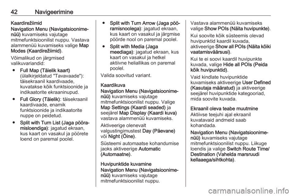 OPEL MERIVA 2016 Infotainment-süsteemi juhend (in Estonian) 42NavigeerimineKaardirežiimid
Navigation Menu (Navigatsioonime‐
nüü) kuvamiseks vajutage
mitmefunktsioonilist nuppu. Vastava alammenüü kuvamiseks valige Map
Modes (Kaardirežiimid) .
Võimali OPEL MERIVA 2016 Infotainment-süsteemi juhend (in Estonian) 42NavigeerimineKaardirežiimid
Navigation Menu (Navigatsioonime‐
nüü) kuvamiseks vajutage
mitmefunktsioonilist nuppu. Vastava alammenüü kuvamiseks valige Map
Modes (Kaardirežiimid) .
Võimali