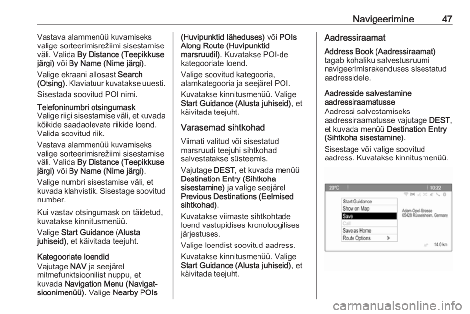 OPEL MERIVA 2016  Infotainment-süsteemi juhend (in Estonian) Navigeerimine47Vastava alammenüü kuvamiseks
valige sorteerimisrežiimi sisestamise
väli. Valida  By Distance (Teepikkuse
järgi)  või By Name (Nime järgi) .
Valige ekraani allosast  Search
(Otsin