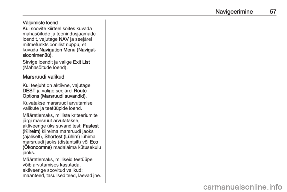 OPEL MERIVA 2016  Infotainment-süsteemi juhend (in Estonian) Navigeerimine57Väljumiste loend
Kui soovite kiirteel sõites kuvada
mahasõitude ja teenindusjaamade loendit, vajutage  NAV ja seejärel
mitmefunktsioonilist nuppu, et
kuvada  Navigation Menu (Naviga