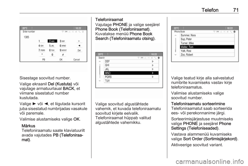 OPEL MERIVA 2016  Infotainment-süsteemi juhend (in Estonian) Telefon71
Sisestage soovitud number.
Valige ekraanil  Del (Kustuta) või
vajutage armatuurlaual  BACK, et
viimane sisestatud number
kustutada.
Valige  l või  k, et liigutada kursorit
juba sisestatud 