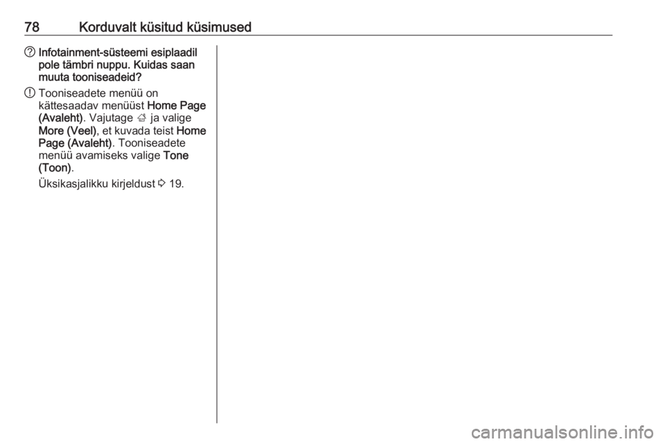 OPEL MERIVA 2016  Infotainment-süsteemi juhend (in Estonian) 78Korduvalt küsitud küsimused?Infotainment-süsteemi esiplaadil
pole tämbri nuppu. Kuidas saan
muuta tooniseadeid?
! Tooniseadete menüü on
kättesaadav menüüst  Home Page
(Avaleht) . Vajutage  