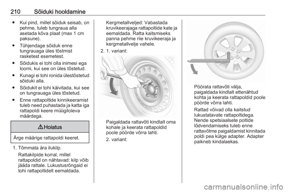 OPEL MERIVA 2016 Omaniku käsiraamat (in Estonian) 210Sõiduki hooldamine● Kui pind, millel sõiduk seisab, onpehme, tuleb tungraua alla
asetada kõva plaat (max 1 cm
paksune).
● Tühjendage sõiduk enne tungrauaga üles tõstmist
rasketest esemet OPEL MERIVA 2016 Omaniku käsiraamat (in Estonian) 210Sõiduki hooldamine● Kui pind, millel sõiduk seisab, onpehme, tuleb tungraua alla
asetada kõva plaat (max 1 cm
paksune).
● Tühjendage sõiduk enne tungrauaga üles tõstmist
rasketest esemet
