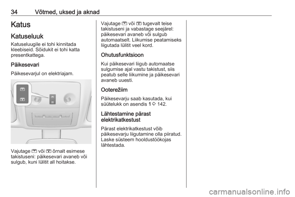 OPEL MERIVA 2016  Omaniku käsiraamat (in Estonian) 34Võtmed, uksed ja aknadKatusKatuseluuk
Katuseluugile ei tohi kinnitada
kleebiseid. Sõidukit ei tohi katta
presentkattega.
Päikesevari Päikesevarjul on elektriajam.
Vajutage  G või  H õrnalt esi