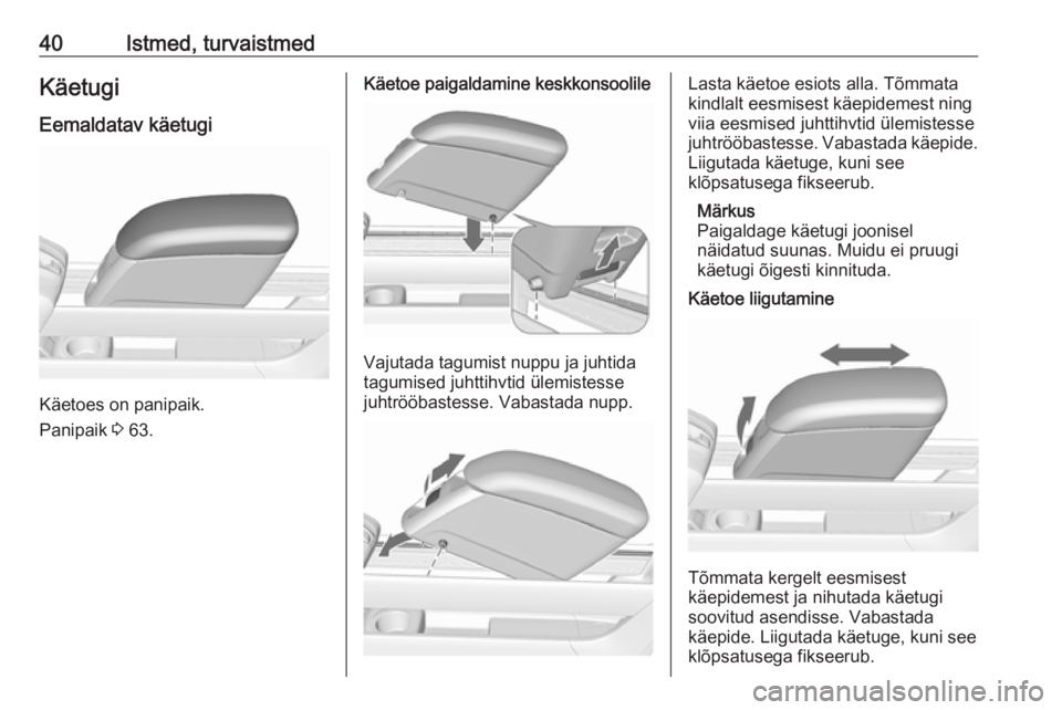 OPEL MERIVA 2016 Omaniku käsiraamat (in Estonian) 40Istmed, turvaistmedKäetugiEemaldatav käetugi
Käetoes on panipaik.
Panipaik 3 63.
Käetoe paigaldamine keskkonsoolile
Vajutada tagumist nuppu ja juhtida
tagumised juhttihvtid ülemistesse juhtrö OPEL MERIVA 2016 Omaniku käsiraamat (in Estonian) 40Istmed, turvaistmedKäetugiEemaldatav käetugi
Käetoes on panipaik.
Panipaik 3 63.
Käetoe paigaldamine keskkonsoolile
Vajutada tagumist nuppu ja juhtida
tagumised juhttihvtid ülemistesse juhtrö