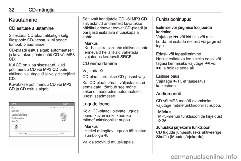 OPEL MERIVA 2016.5  Infotainment-süsteemi juhend (in Estonian) 32CD-mängijaKasutamine
CD esituse alustamine
Sisestada CD-plaat etiketiga külg
ülespoole CD-pessa, kuni seade
tõmbab plaadi sisse.
CD-plaadi esitus algab automaatselt
ja kuvatakse põhimenüü  CD