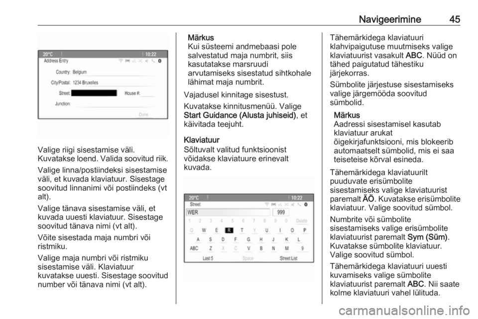 OPEL MERIVA 2016.5  Infotainment-süsteemi juhend (in Estonian) Navigeerimine45
Valige riigi sisestamise väli.
Kuvatakse loend. Valida soovitud riik.
Valige linna/postiindeksi sisestamise
väli, et kuvada klaviatuur. Sisestage
soovitud linnanimi või postiindeks 