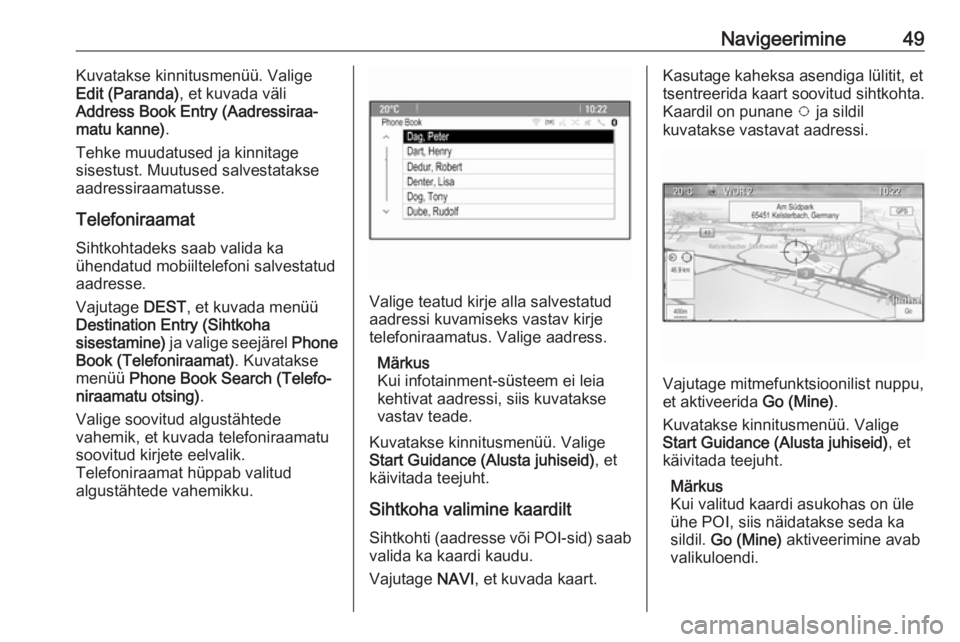 OPEL MERIVA 2016.5  Infotainment-süsteemi juhend (in Estonian) Navigeerimine49Kuvatakse kinnitusmenüü. Valige
Edit (Paranda) , et kuvada väli
Address Book Entry (Aadressiraa‐ matu kanne) .
Tehke muudatused ja kinnitage
sisestust. Muutused salvestatakse
aadre