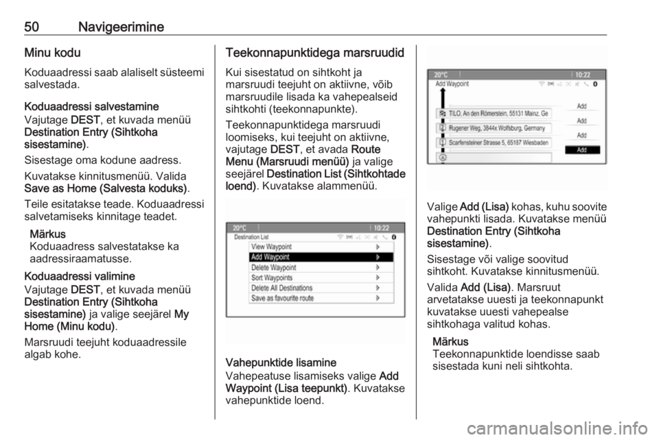 OPEL MERIVA 2016.5  Infotainment-süsteemi juhend (in Estonian) 50NavigeerimineMinu kodu
Koduaadressi saab alaliselt süsteemi salvestada.
Koduaadressi salvestamine
Vajutage  DEST, et kuvada menüü
Destination Entry (Sihtkoha
sisestamine) .
Sisestage oma kodune a