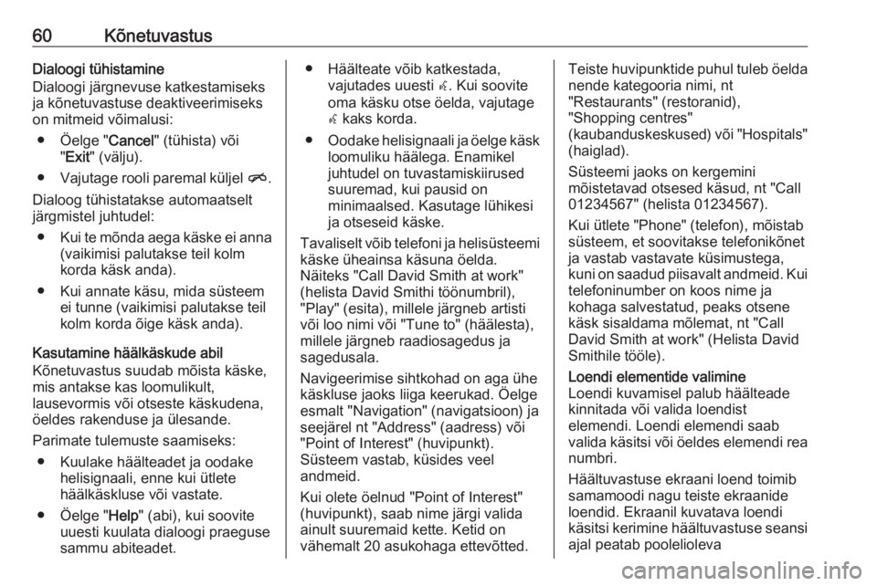 OPEL MERIVA 2016.5  Infotainment-süsteemi juhend (in Estonian) 60KõnetuvastusDialoogi tühistamine
Dialoogi järgnevuse katkestamiseks ja kõnetuvastuse deaktiveerimiseks
on mitmeid võimalusi:
● Öelge " Cancel" (tühista) või
" Exit " (välj